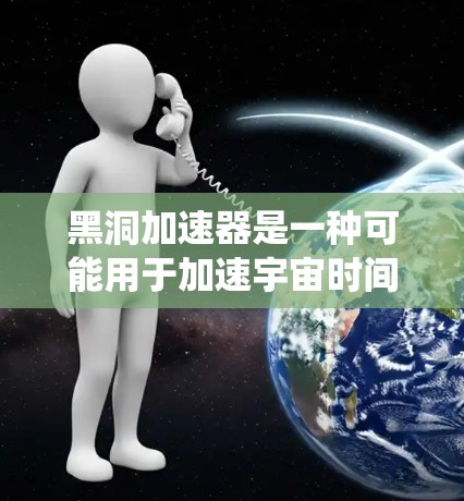 黑洞加速器是一种可能用于加速宇宙时间的装置，类似于虫洞。它可能通过某种物理机制，例如重力场或量子力学，来加速宇宙的时间进程。以下是关于黑洞加速器的详细介绍
