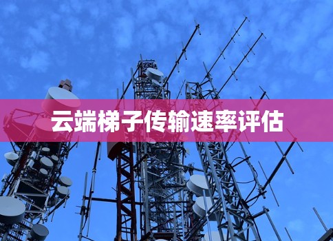 云端梯子传输速率评估