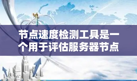 节点速度检测工具是一个用于评估服务器节点运行速度的工具,广泛应用于大数据和云环境中。以下是对这些工具的详细分析