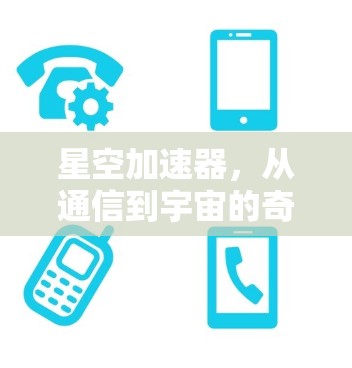星空加速器,从通信到宇宙的奇妙之旅