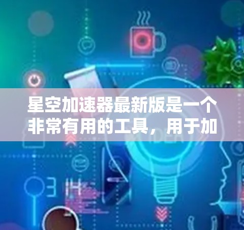 星空加速器最新版是一个非常有用的工具，用于加速各种游戏和视频流资源。以下是关于星空加速器的一些关键信息