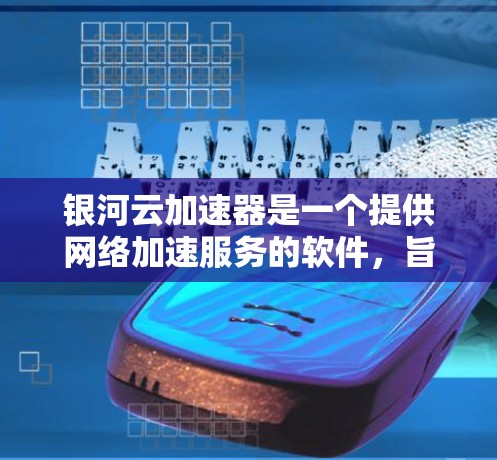 银河云加速器是一个提供网络加速服务的软件，旨在提升网络速度。以下是使用银河云加速器的步骤