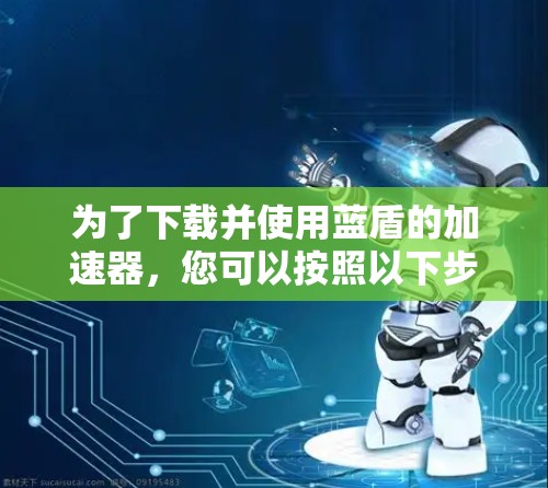 为了下载并使用蓝盾的加速器，您可以按照以下步骤进行