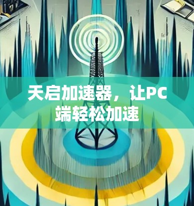 天启加速器,让PC端轻松加速 天启加速器,让PC端轻松加速