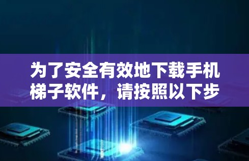为了安全有效地下载手机梯子软件,请按照以下步骤操作