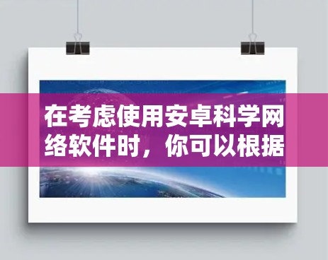 在考虑使用安卓科学网络软件时,你可以根据以下步骤进行选择和决策 在考虑使用安卓科学网络软件时,你可以根据以下步骤进行选择和决策