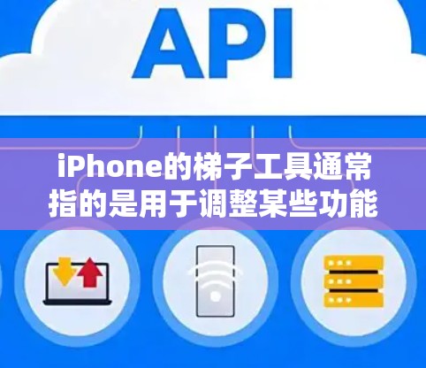 iPhone的梯子工具通常指的是用于调整某些功能或属性的设置选项。具体来说,它可能与以下内容相关 iPhone的梯子工具通常指的是用于调整某些功能或属性的设置选项。具体来说,它可能与以下内容相关