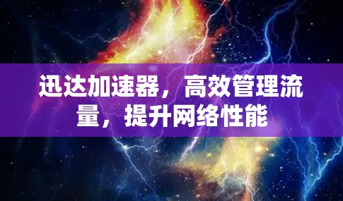 迅达加速器,高效管理流量,提升网络性能 迅达加速器,高效管理流量,提升网络性能