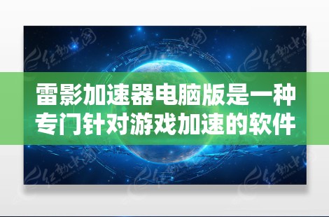雷影加速器电脑版是一种专门针对游戏加速的软件，通常用于提升游戏运行速度，使其更加流畅。以下是对该软件的详细介绍
