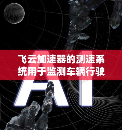 飞云加速器的测速系统用于监测车辆行驶状态,确保测试的准确性。以下是其工作原理和测试流程的详细说明 飞云加速器的测速系统用于监测车辆行驶状态,确保测试的准确性。以下是其工作原理和测试流程的详细说明