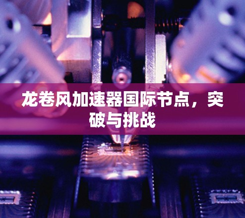 龙卷风加速器国际节点，突破与挑战