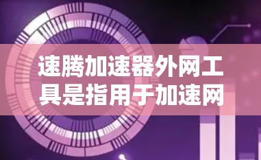 速腾加速器外网工具是指用于加速网络连接的工具，通常指那些提供网络加速功能的软件或应用。以下是一些关于如何使用速腾加速器外网工具的常见问题和解答