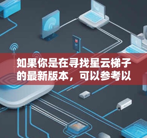 如果你是在寻找星云梯子的最新版本,可以参考以下信息 如果你是在寻找星云梯子的最新版本,可以参考以下信息