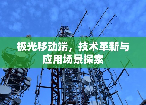 极光移动端,技术革新与应用场景探索 极光移动端,技术革新与应用场景探索