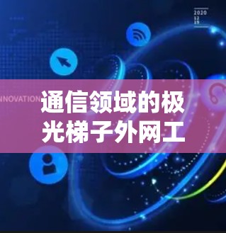 通信领域的极光梯子外网工具,提升网络效率的创新解决方案 通信领域的极光梯子外网工具,提升网络效率的创新解决方案