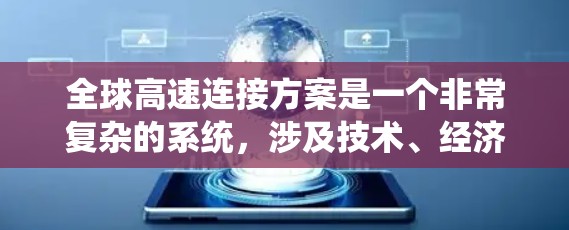 全球高速连接方案是一个非常复杂的系统,涉及技术、经济、安全、可持续性和政策等多个方面。以下是一些可能的全球高速连接方案的框架和关键点 全球高速连接方案是一个非常复杂的系统,涉及技术、经济、安全、可持续性和政策等多个方面。以下是一些可能的全球高速连接方案的框架和关键点