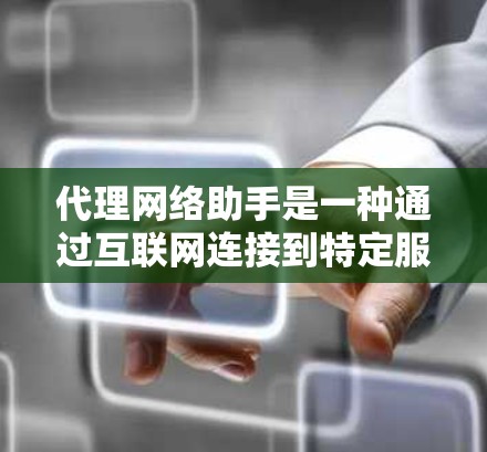 代理网络助手是一种通过互联网连接到特定服务器或服务提供商以获取网络服务或设备的工具。它通过互联网实现网络连接和数据传输,供用户获取所需的服务或设备。以下是对代理网络助手的详细总结 代理网络助手是一种通过互联网连接到特定服务器或服务提供商以获取网络服务或设备的工具。它通过互联网实现网络连接和数据传输,供用户获取所需的服务或设备。以下是对代理网络助手的详细总结