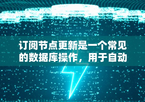 订阅节点更新是一个常见的数据库操作，用于自动处理节点之间的数据传输和同步。以下是具体的步骤，帮助你了解如何订阅节点更新