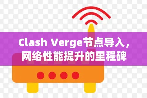 Clash Verge节点导入,网络性能提升的里程碑 Clash Verge节点导入,网络性能提升的里程碑