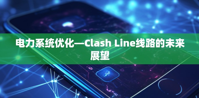 电力系统优化—Clash Line线路的未来展望 电力系统优化—Clash Line线路的未来展望