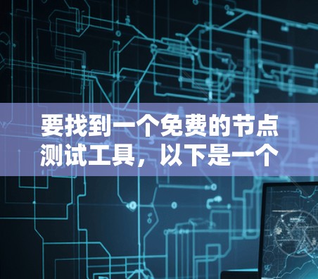 要找到一个免费的节点测试工具，以下是一个有条理的推荐