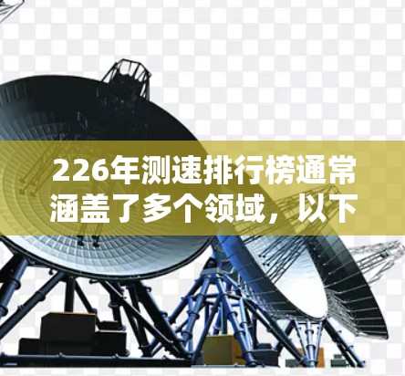226年测速排行榜通常涵盖了多个领域,以下是对这些领域的综合分析 226年测速排行榜通常涵盖了多个领域,以下是对这些领域的综合分析