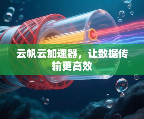 云帆云加速器,让数据传输更高效 云帆云加速器,让数据传输更高效