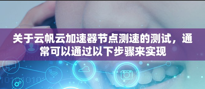 关于云帆云加速器节点测速的测试,通常可以通过以下步骤来实现 关于云帆云加速器节点测速的测试,通常可以通过以下步骤来实现