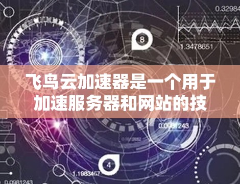 飞鸟云加速器是一个用于加速服务器和网站的技术,旨在提升用户体验和服务器效率。以下是对飞鸟云加速器的详细总结 飞鸟云加速器是一个用于加速服务器和网站的技术,旨在提升用户体验和服务器效率。以下是对飞鸟云加速器的详细总结