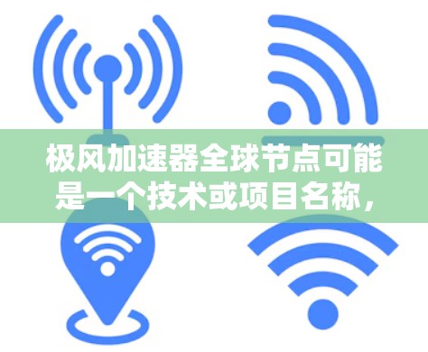 极风加速器全球节点可能是一个技术或项目名称,但具体含义需要结合上下文来确定。以下是一些可能的解释 极风加速器全球节点可能是一个技术或项目名称,但具体含义需要结合上下文来确定。以下是一些可能的解释
