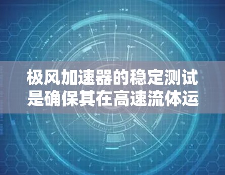 极风加速器的稳定测试是确保其在高速流体运动中的稳定运行的重要步骤。以下是对该主题的详细分析和总结