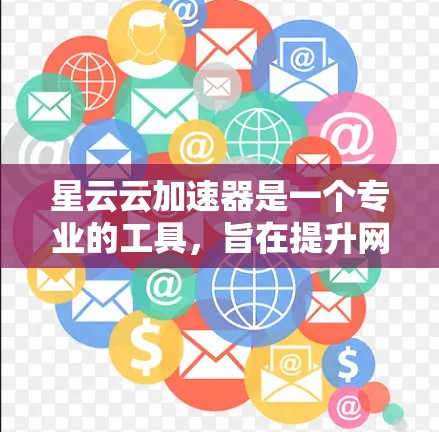 星云云加速器是一个专业的工具,旨在提升网页加载速度和网站性能。以下是详细的步骤和解释 星云云加速器是一个专业的工具,旨在提升网页加载速度和网站性能。以下是详细的步骤和解释