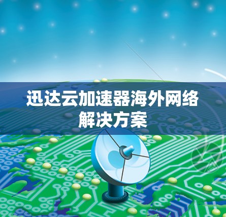 迅达云加速器海外网络解决方案