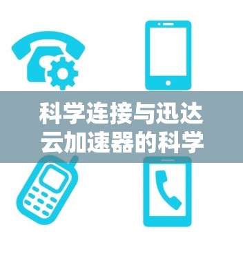 科学连接与迅达云加速器的科学连接可以将科学计算与云加速器高效结合，提升计算效率。以下是详细的解释