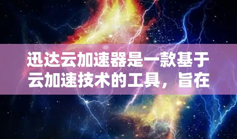 迅达云加速器是一款基于云加速技术的工具,旨在帮助用户更快地处理大量文件和数据。以下是对迅达云加速器的评测