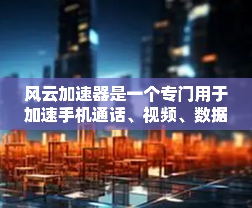 风云加速器是一个专门用于加速手机通话、视频、数据等应用的加速器应用。如果你正在寻找一个快速提升手机使用效率的工具,可以尝试下载并使用风云加速器。以下是使用风云加速器的基本步骤