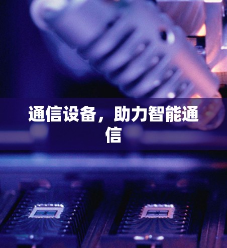 通信设备,助力智能通信 通信设备,助力智能通信