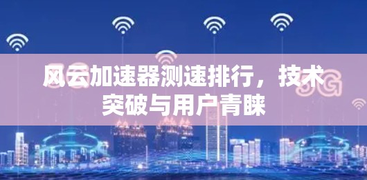 风云加速器测速排行,技术突破与用户青睐