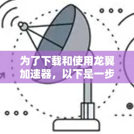 为了下载和使用龙翼加速器，以下是一步步的指南