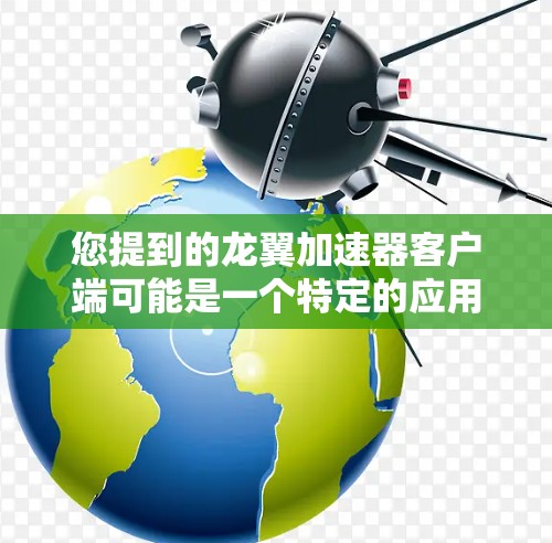您提到的龙翼加速器客户端可能是一个特定的应用程序,可能是针对某些游戏或网站设计的加速工具,允许用户更快地下载或加载内容。如果您是使用该加速器来加速下载游戏或视频,那么以下是一些建议和信息