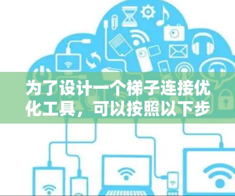 为了设计一个梯子连接优化工具,可以按照以下步骤进行 为了设计一个梯子连接优化工具,可以按照以下步骤进行