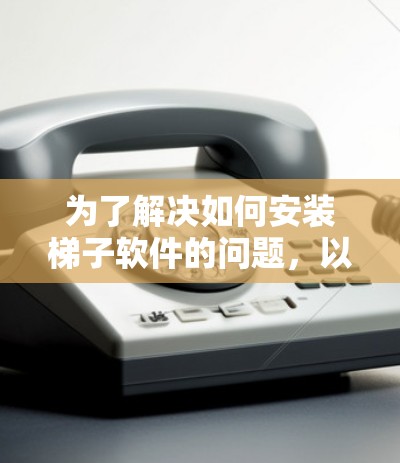 为了解决如何安装梯子软件的问题，以下是一步步的解决方案