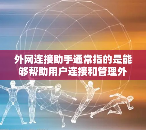 外网连接助手通常指的是能够帮助用户连接和管理外网网络的工具。以下是一些常见的外网连接助手及其功能