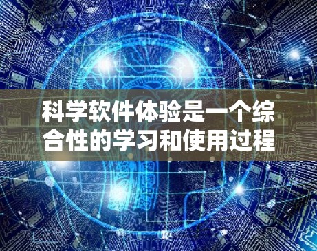 科学软件体验是一个综合性的学习和使用过程，涵盖了选择适合的软件、学习基本功能、掌握编程接口以及理解社区支持等环节。以下是对这一过程的分步总结