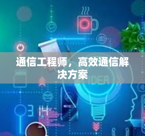 通信工程师，高效通信解决方案