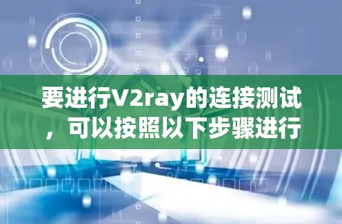 要进行V2ray的连接测试,可以按照以下步骤进行