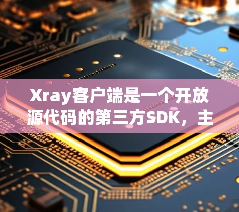 Xray客户端是一个开放源代码的第三方SDK，主要用于X-ray图像处理，主要功能包括图片预处理、分割、检测、增强、修复和标注等。以下是对Xray客户端的详细介绍
