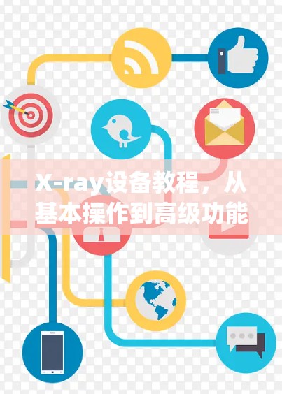 X-ray设备教程，从基本操作到高级功能