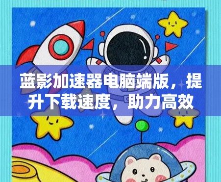 蓝影加速器电脑端版,提升下载速度,助力高效数据传输