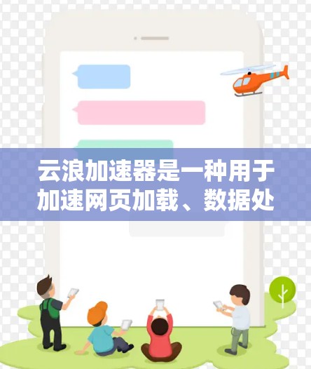 云浪加速器是一种用于加速网页加载、数据处理或文件传输的工具，通常通过协议（如HTTP、HTTPS等）来连接并提供加速服务。如果用户在使用云浪加速器时遇到了稳定连接的问题，可能需要以下步骤来解决